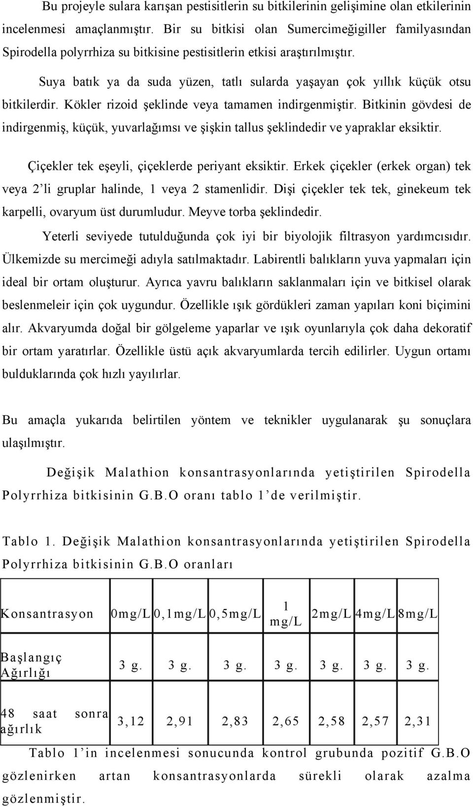 Suya batık ya da suda yüzen, tatlı sularda yaşayan çok yıllık küçük otsu bitkilerdir. Kökler rizoid şeklinde veya tamamen indirgenmiştir.