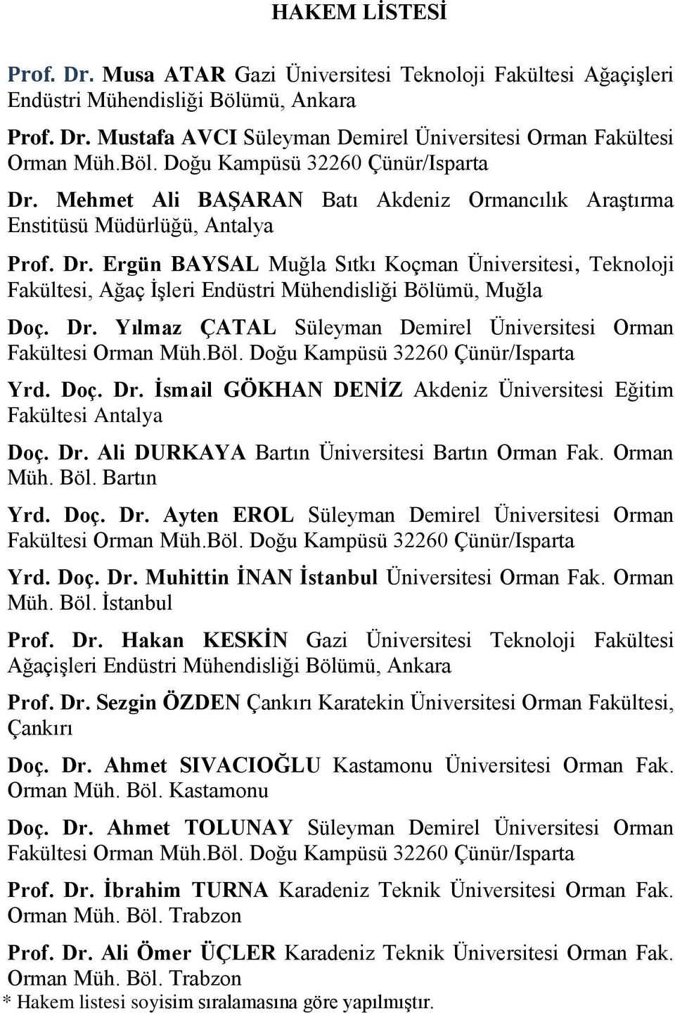 Dr. Yılmaz ÇATAL Süleyman Demirel Üniversitesi Orman Fakültesi Orman Müh.Böl. Doğu Kampüsü 32260 Çünür/Isparta Yrd. Doç. Dr. İsmail GÖKHAN DENİZ Akdeniz Üniversitesi Eğitim Fakültesi Antalya Doç. Dr. Ali DURKAYA Bartın Üniversitesi Bartın Orman Fak.