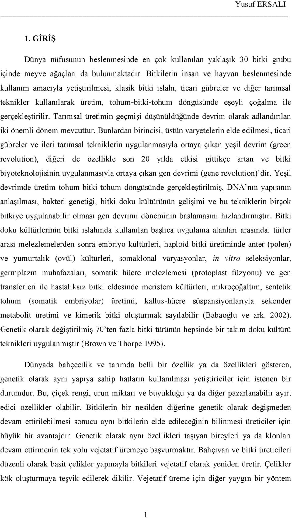 çoğalma ile gerçekleştirilir. Tarımsal üretimin geçmişi düşünüldüğünde devrim olarak adlandırılan iki önemli dönem mevcuttur.