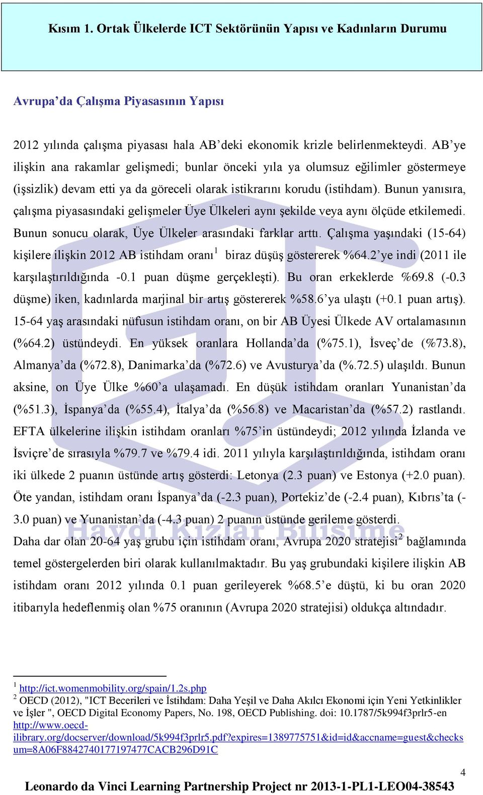 Bunun yanısıra, çalışma piyasasındaki gelişmeler Üye Ülkeleri aynı şekilde veya aynı ölçüde etkilemedi. Bunun sonucu olarak, Üye Ülkeler arasındaki farklar arttı.