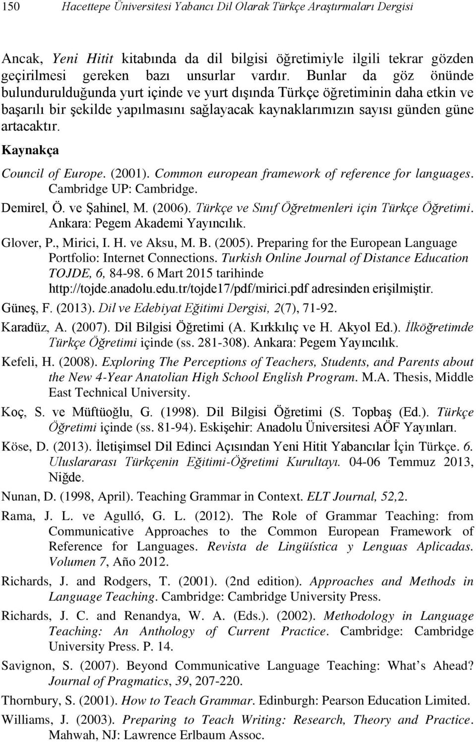 Kaynakça Council of Europe. (2001). Common european framework of reference for languages. Cambridge UP: Cambridge. Demirel, Ö. ve Şahinel, M. (2006). Türkçe ve Sınıf Öğretmenleri için Türkçe Öğretimi.