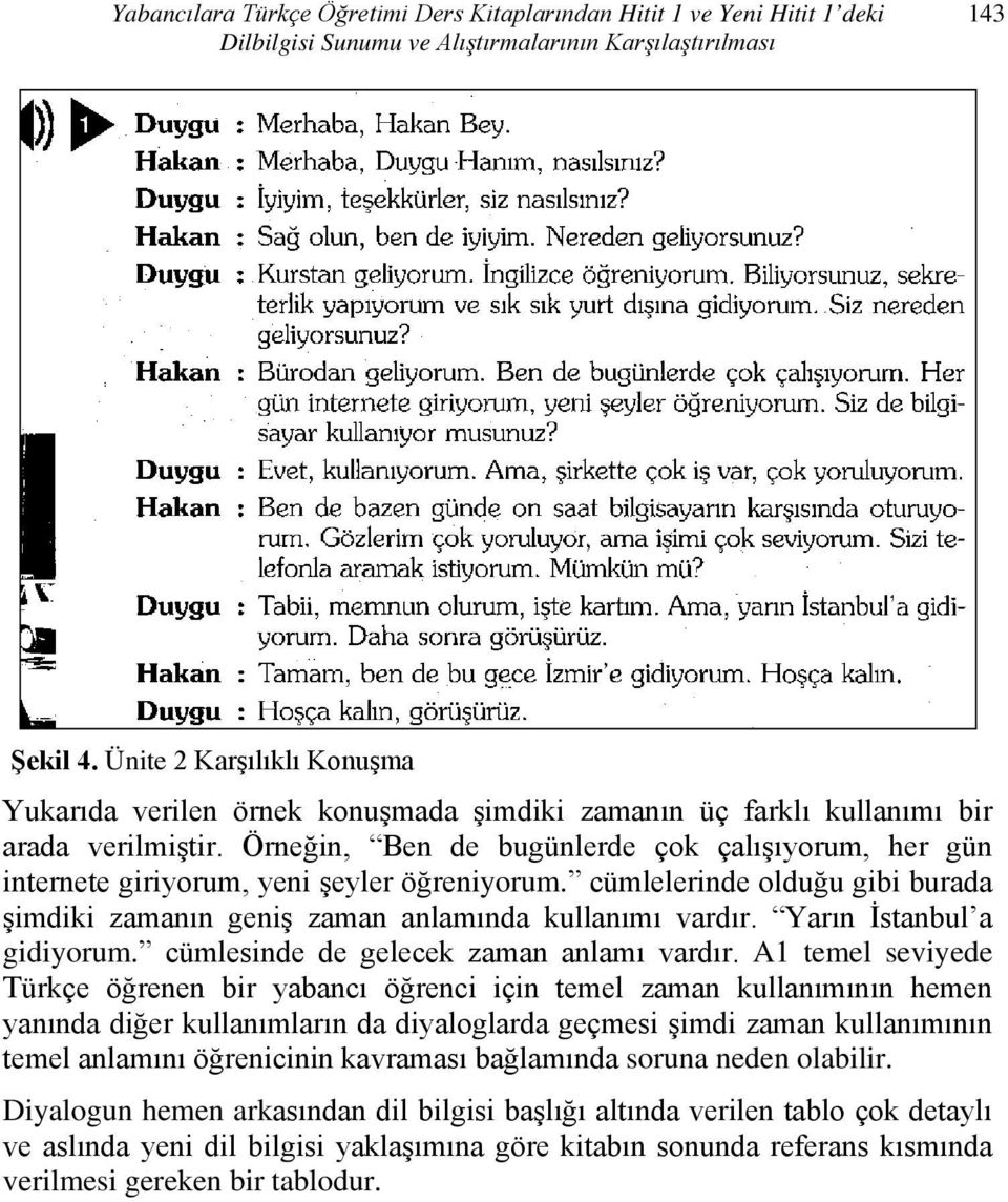 Örneğin, Ben de bugünlerde çok çalışıyorum, her gün internete giriyorum, yeni şeyler öğreniyorum. cümlelerinde olduğu gibi burada şimdiki zamanın geniş zaman anlamında kullanımı vardır.