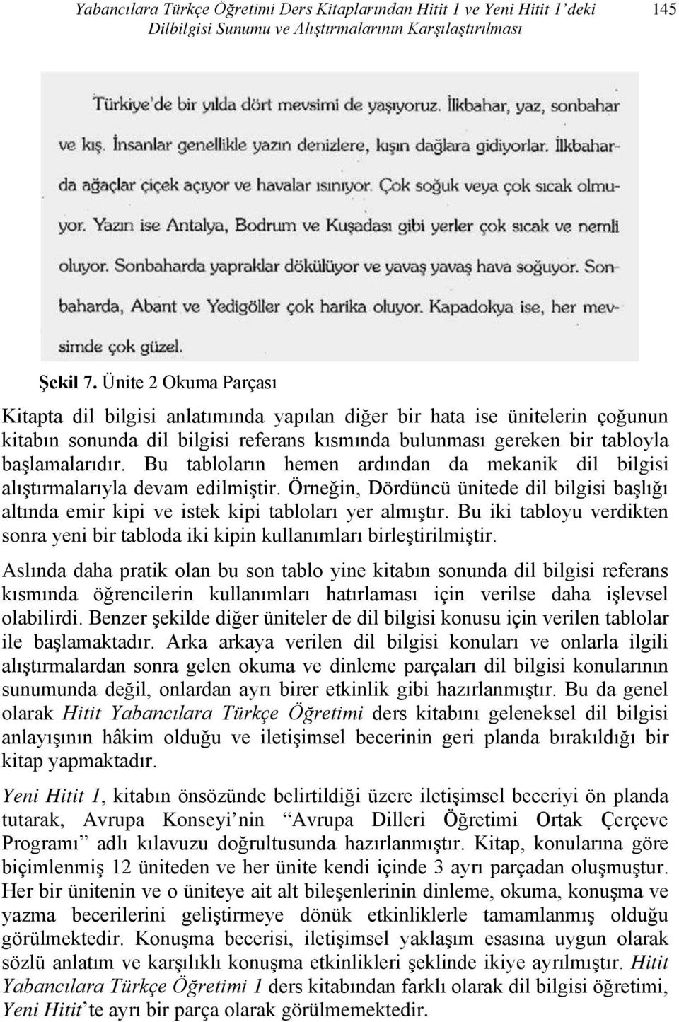 Bu tabloların hemen ardından da mekanik dil bilgisi alıştırmalarıyla devam edilmiştir. Örneğin, Dördüncü ünitede dil bilgisi başlığı altında emir kipi ve istek kipi tabloları yer almıştır.