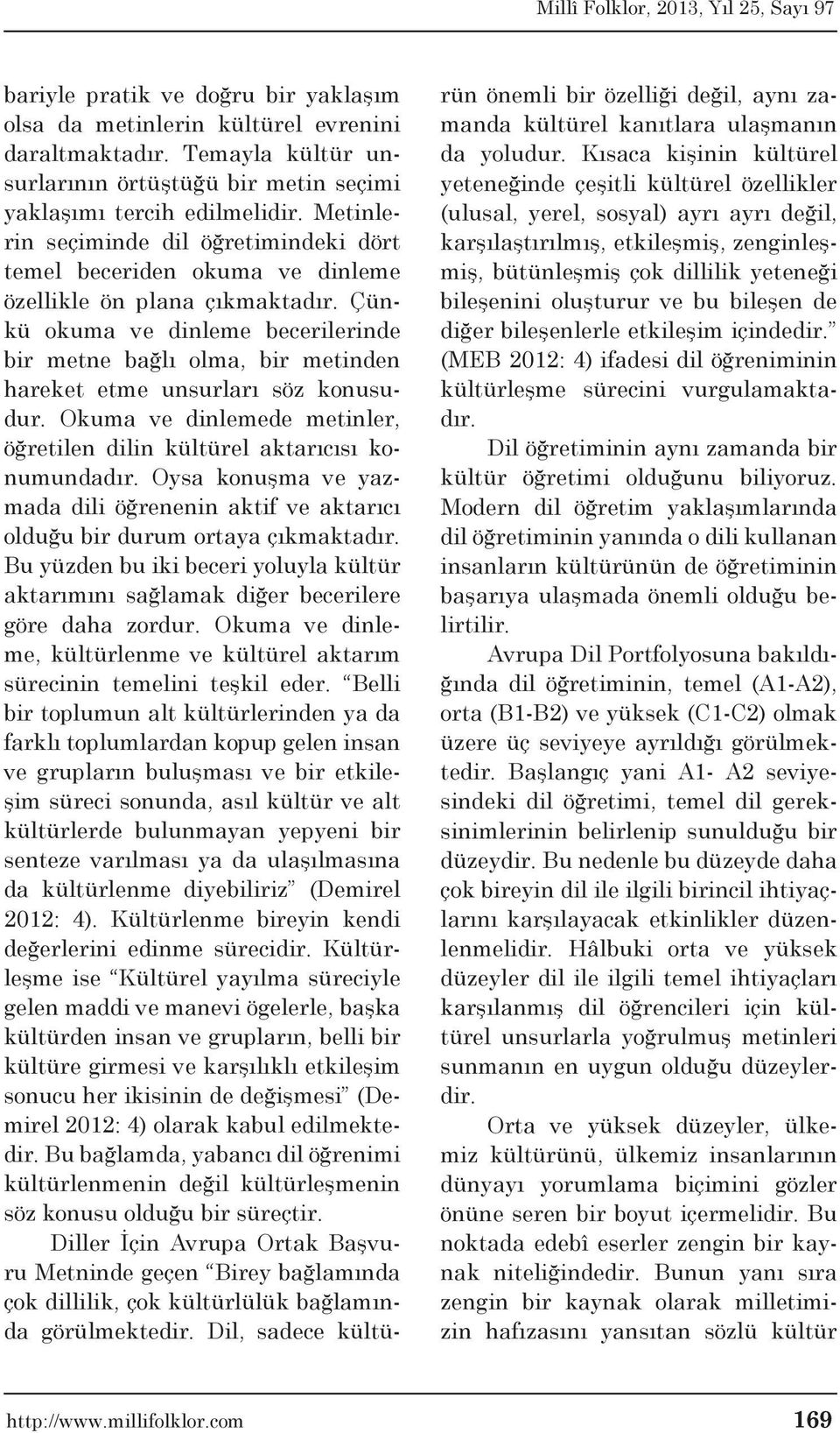 Çünkü okuma ve dinleme becerilerinde bir metne bağlı olma, bir metinden hareket etme unsurları söz konusudur. Okuma ve dinlemede metinler, öğretilen dilin kültürel aktarıcısı konumundadır.