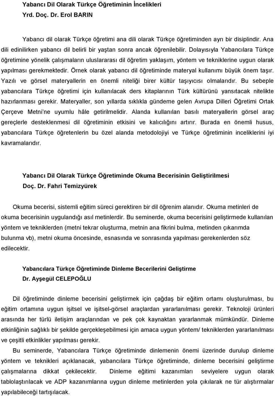 Dolayısıyla Yabancılara Türkçe öğretimine yönelik çalışmaların uluslararası dil öğretim yaklaşım, yöntem ve tekniklerine uygun olarak yapılması gerekmektedir.