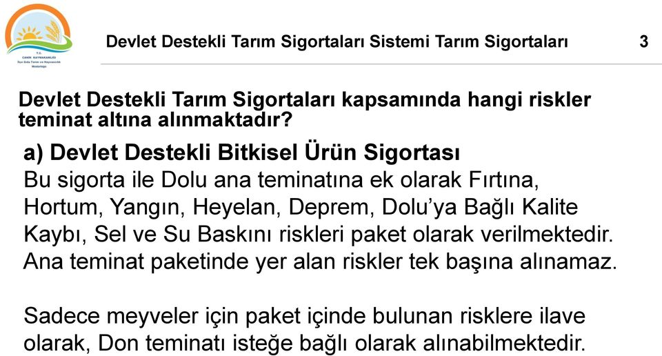 a) Devlet Destekli Bitkisel Ürün Sigortası Bu sigorta ile Dolu ana teminatına ek olarak Fırtına, Hortum, Yangın, Heyelan, Deprem, Dolu