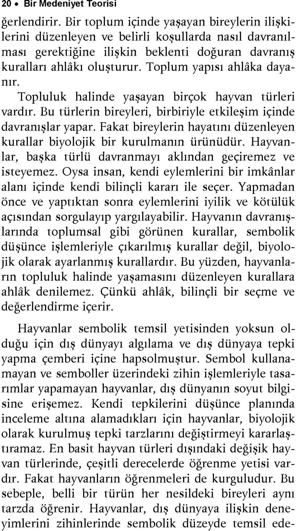 Toplum yapısı ahlâka dayanır. Topluluk halinde yaşayan birçok hayvan türleri vardır. Bu türlerin bireyleri, birbiriyle etkileşim içinde davranışlar yapar.