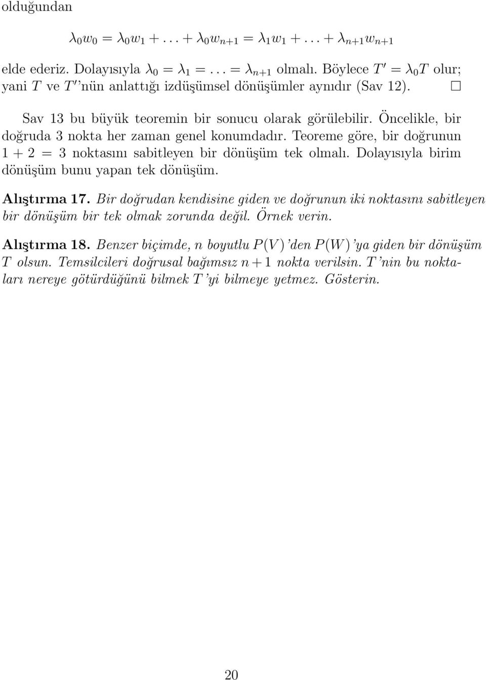 Öncelikle, bir doğruda 3 nokta her zaman genel konumdadır. Teoreme göre, bir doğrunun 1 + 2 = 3 noktasını sabitleyen bir dönüşüm tek olmalı. Dolayısıyla birim dönüşüm bunu yapan tek dönüşüm.