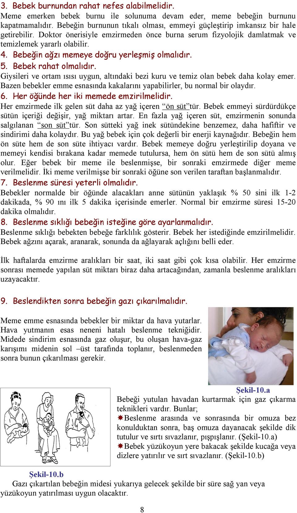 Bebeğin ağzı memeye doğru yerleşmiş olmalıdır. 5. Bebek rahat olmalıdır. Giysileri ve ortam ısısı uygun, altındaki bezi kuru ve temiz olan bebek daha kolay emer.