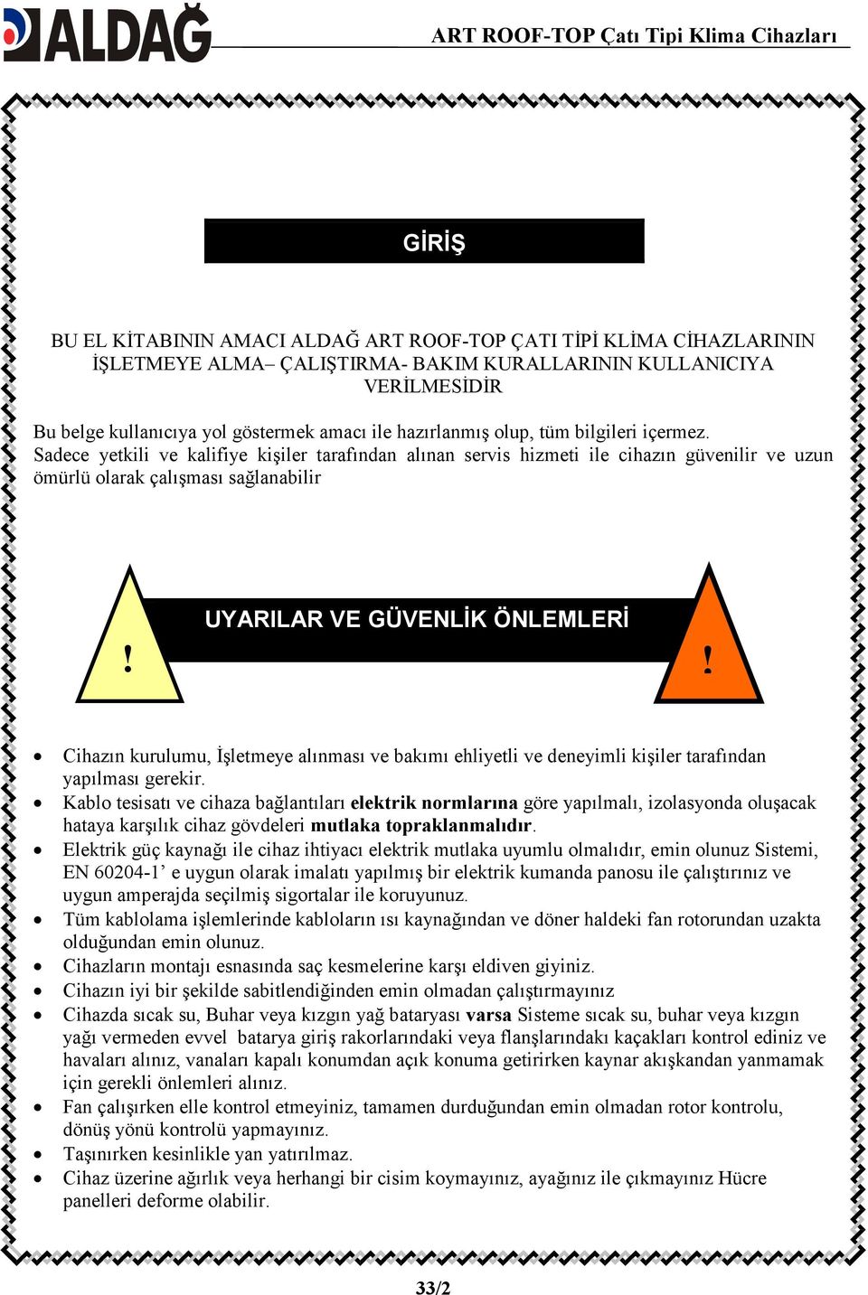 Sadece yetkili ve kalifiye kişiler tarafından alınan servis hizmeti ile cihazın güvenilir ve uzun ömürlü olarak çalışması sağlanabilir UYARILAR VE GÜVENLĐK ÖNLEMLERĐ!