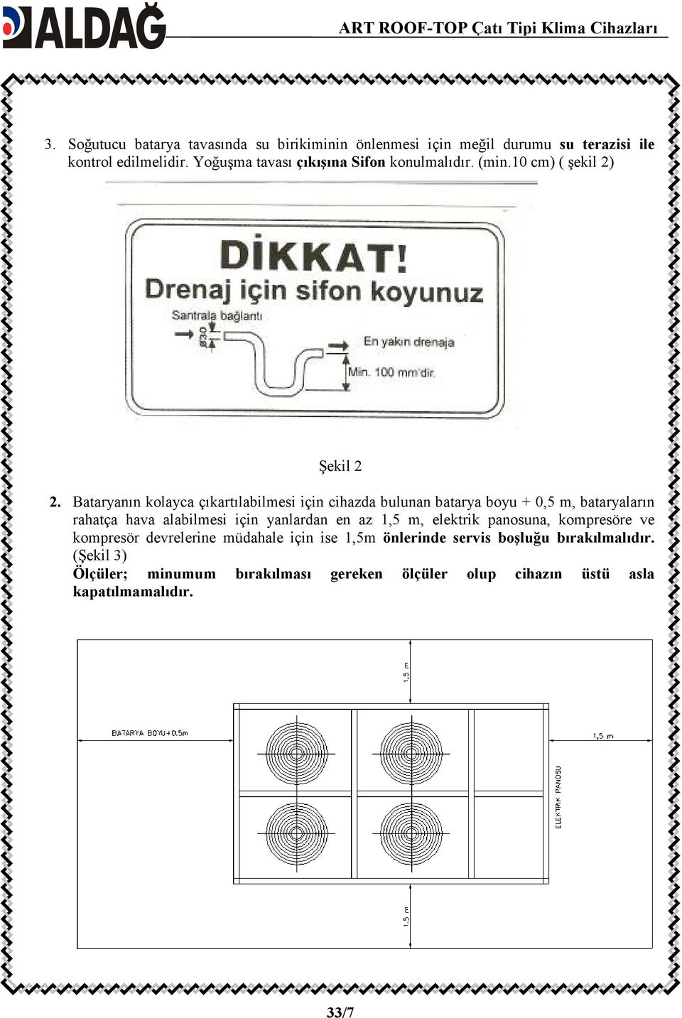 Bataryanın kolayca çıkartılabilmesi için cihazda bulunan batarya boyu + 0,5 m, bataryaların rahatça hava alabilmesi için yanlardan en az