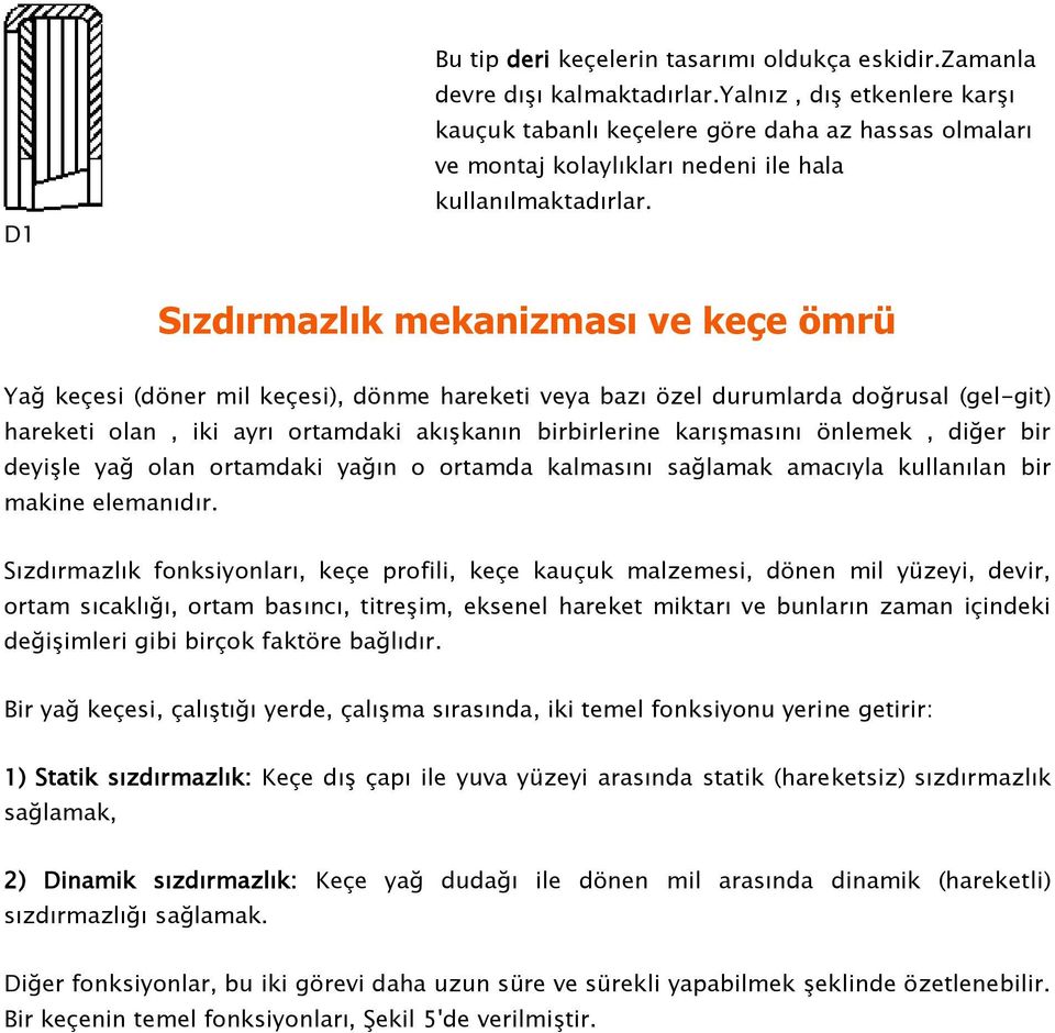 Sızdırmazlık mekanizması ve keçe ömrü Yağ keçesi (döner mil keçesi), dönme hareketi veya bazı özel durumlarda doğrusal (gel-git) hareketi olan, iki ayrı ortamdaki akışkanın birbirlerine karışmasını