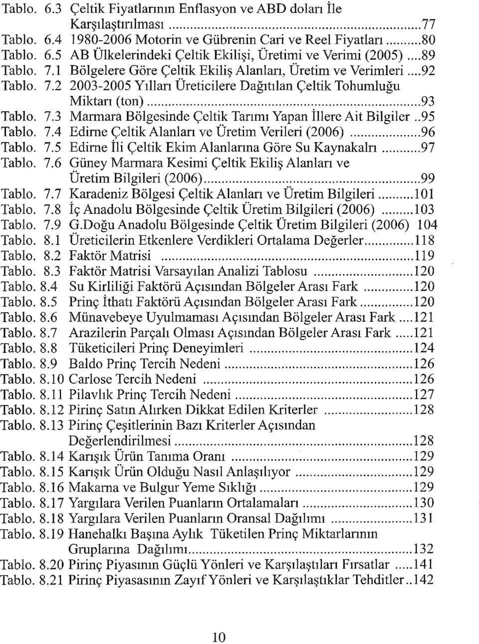 . 95 Tablo. 7.4 Edirne Çeltik Alanları ve Üretim Verileri (2006)... 96 Tablo. 7.5 Edirne İli Çeltik EkimAlanlarına Göre Su Kaynakalrı... 97 Tablo. 7.6 Güney Marmara Kesimi Çeltik Ekiliş Alanları ve Üretim Bilgileri (2006).