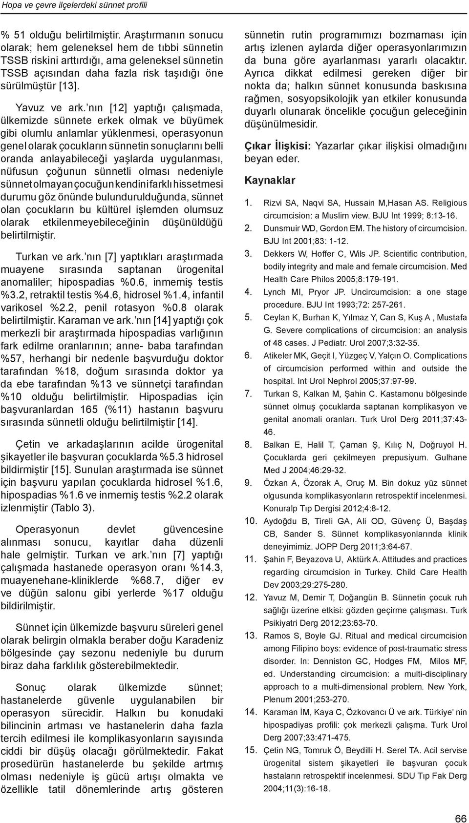 nın [12] yaptığı çalışmada, ülkemizde sünnete erkek olmak ve büyümek gibi olumlu anlamlar yüklenmesi, operasyonun genel olarak çocukların sünnetin sonuçlarını belli oranda anlayabileceği yaşlarda