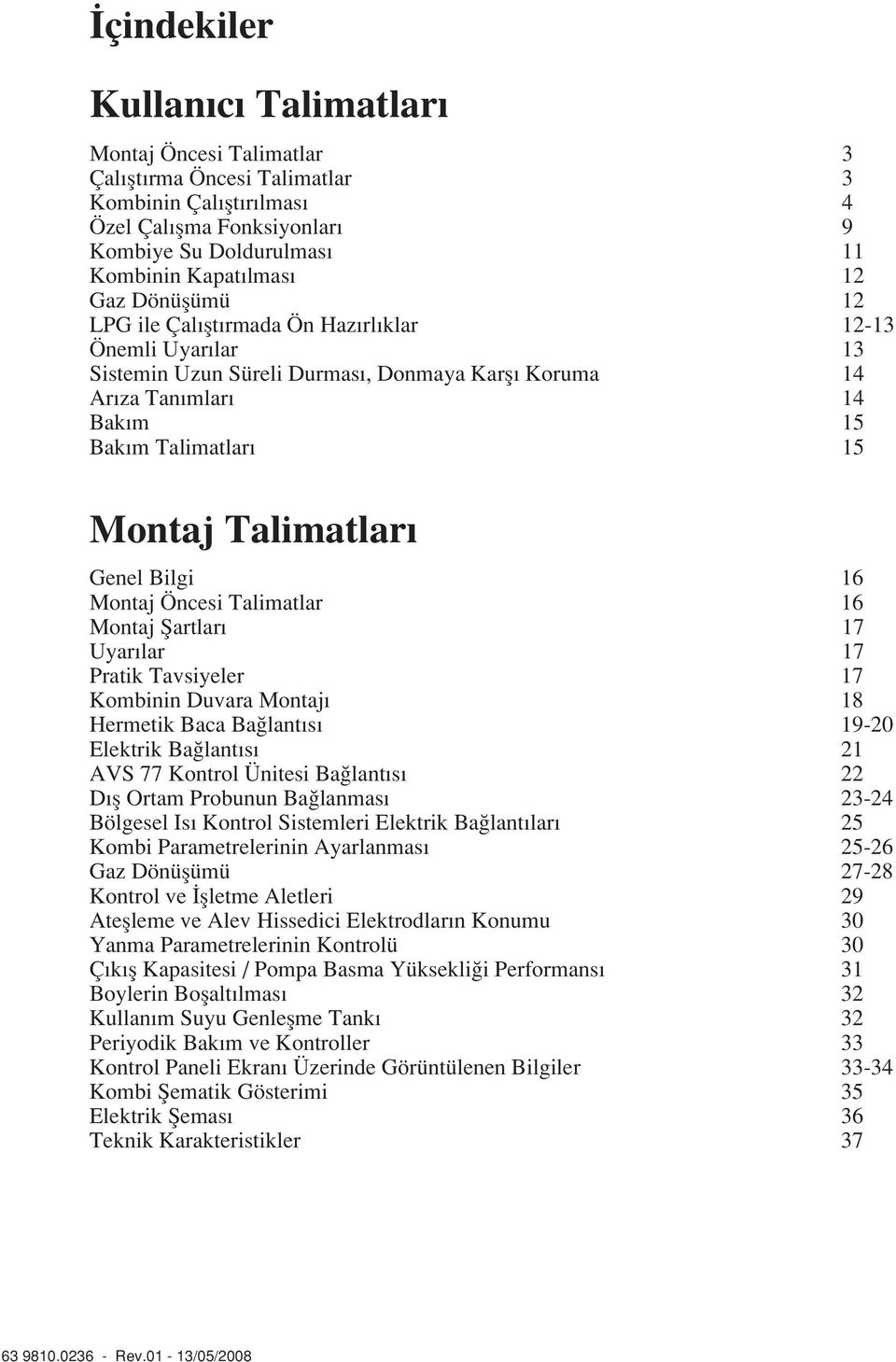 Bilgi 16 Montaj Öncesi Talimatlar 16 Montaj fiartlar 17 Uyar lar 17 Pratik Tavsiyeler 17 Kombinin Duvara Montaj 18 Hermetik Baca Ba lant s 19-20 Elektrik Ba lant s 21 AVS 77 Kontrol Ünitesi Ba lant s