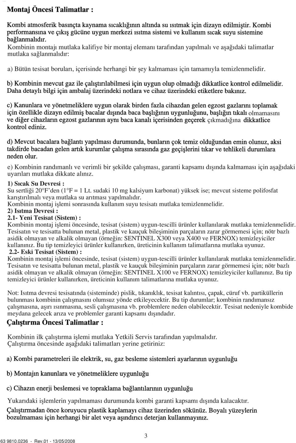 1) S cak Su Devresi : Su sertli i 20 F den (1 F = 1 Lt. sudaki 10 mg kalsiyum karbonat) yüksek ise; mevcut sisteme polifosfat kar flt r lmal veya mutlaka su ar tmas yap lmal d r.