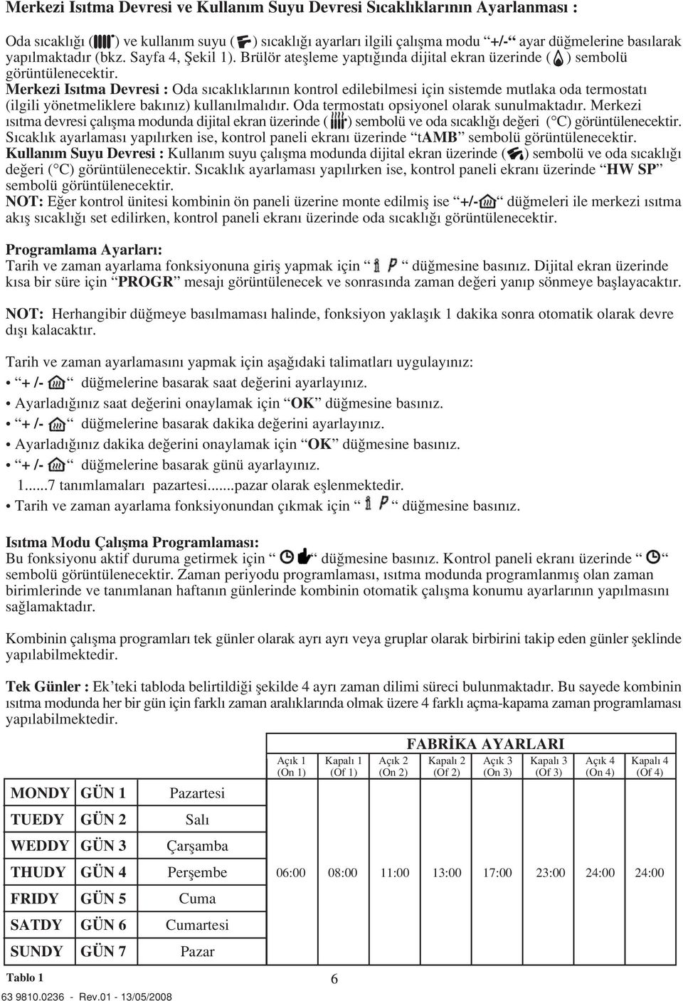 Merkezi Is tma Devresi : Oda s cakl klar n n kontrol edilebilmesi için sistemde mutlaka oda termostat (ilgili yönetmeliklere bak n z) kullan lmal d r. Oda termostat opsiyonel olarak sunulmaktad r.