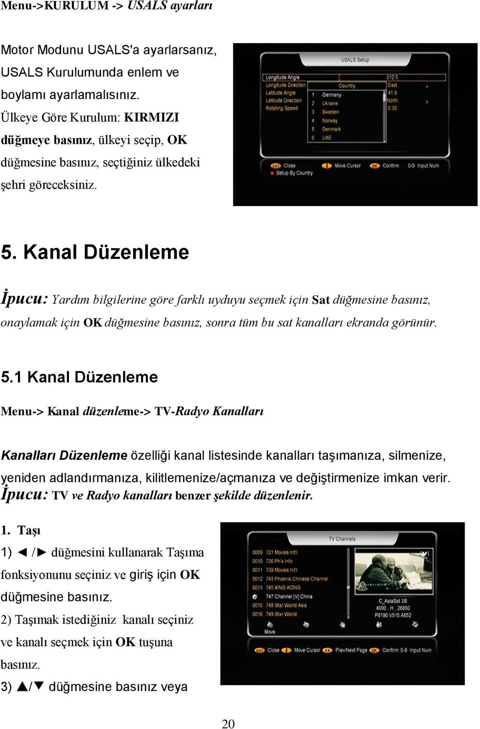 Kanal Düzenleme İpucu: Yardım bilgilerine göre farklı uyduyu seçmek için Sat düğmesine basınız, onaylamak için OK düğmesine basınız, sonra tüm bu sat kanalları ekranda görünür. 5.