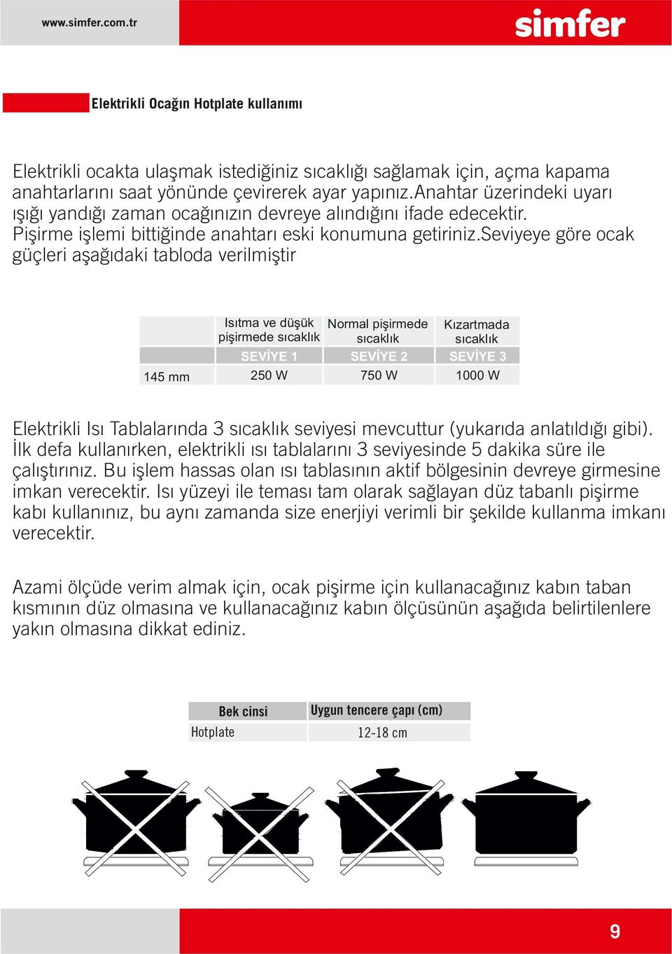 seviyeye göre ocak güçleri aşağıdaki tabloda verilmiştir 145 mm Isıtma ve düşük Normal p ş rmede p ş rmede sıcaklık sıcaklık SEVİYE 1 SEVİYE 2 250 W 750 W Kızartmada sıcaklık SEVİYE 3 1000 W