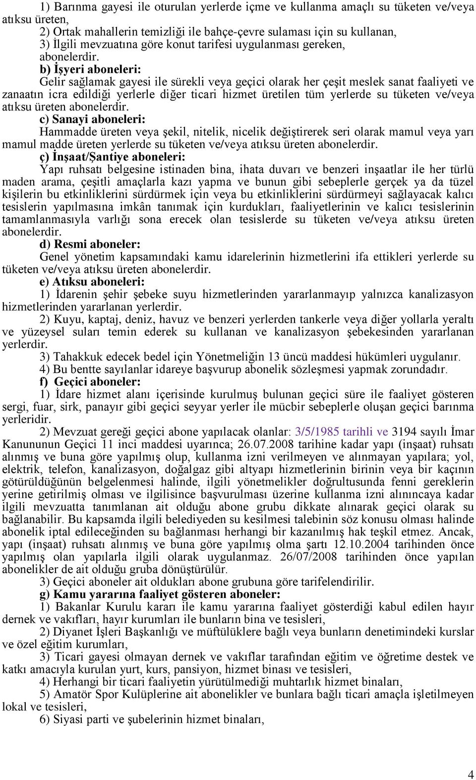 b) İşyeri aboneleri: Gelir sağlamak gayesi ile sürekli veya geçici olarak her çeşit meslek sanat faaliyeti ve zanaatın icra edildiği yerlerle diğer ticari hizmet üretilen tüm yerlerde su tüketen