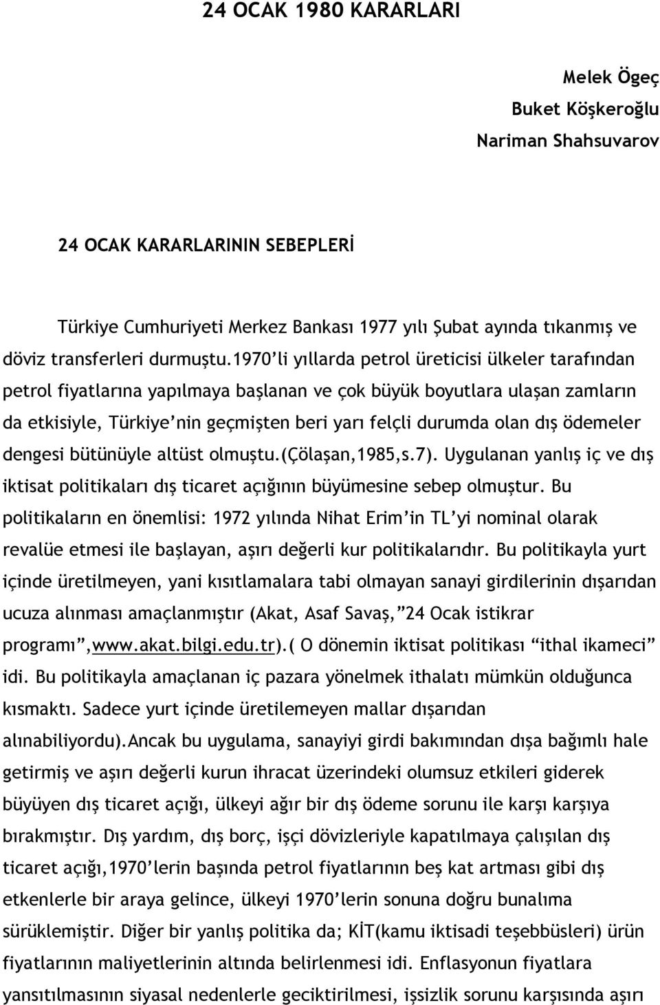 ödemeler dengesi bütünüyle altüst olmuştu.(çölaşan,1985,s.7). Uygulanan yanlış iç ve dış iktisat politikaları dış ticaret açığının büyümesine sebep olmuştur.