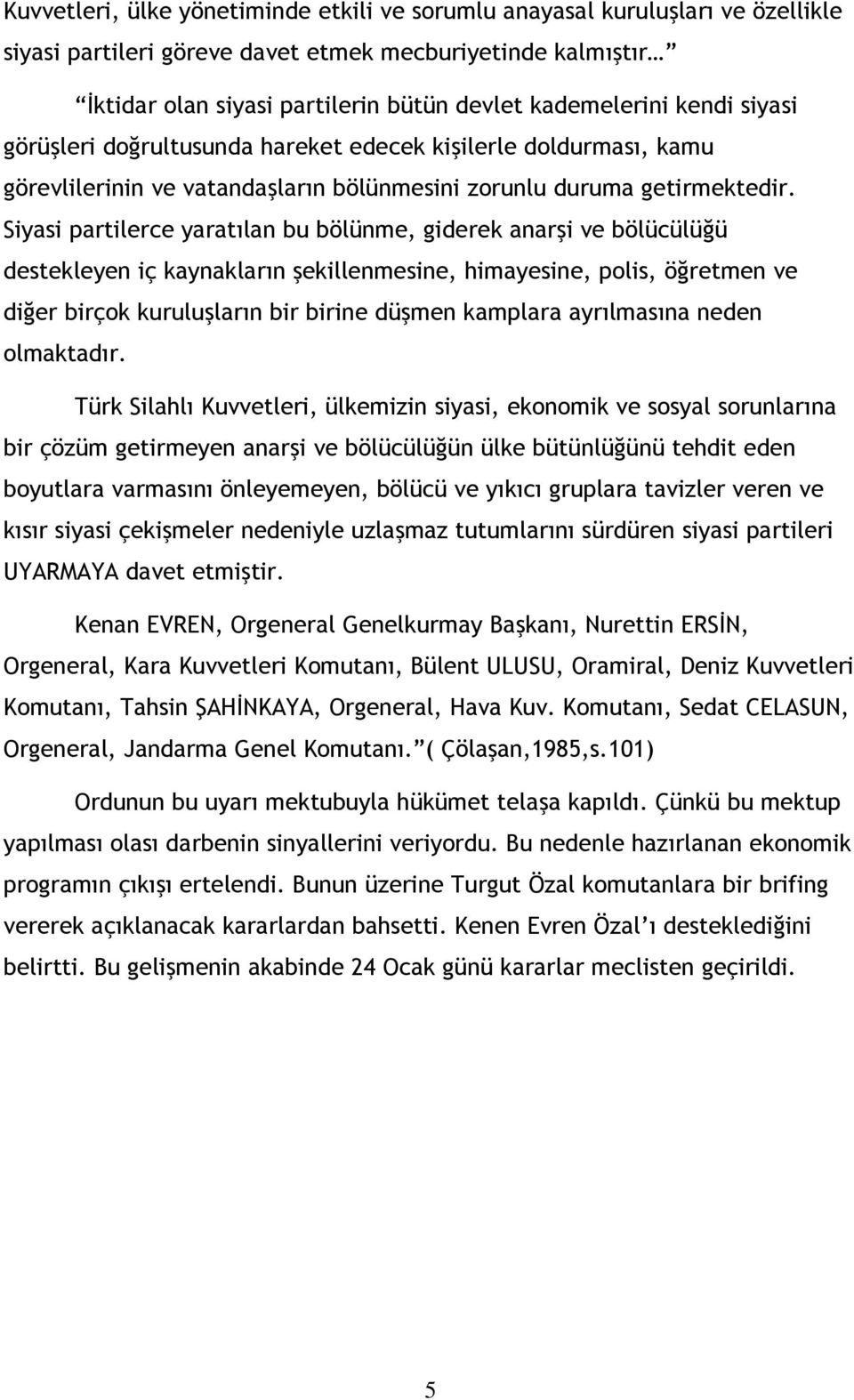 Siyasi partilerce yaratılan bu bölünme, giderek anarşi ve bölücülüğü destekleyen iç kaynakların şekillenmesine, himayesine, polis, öğretmen ve diğer birçok kuruluşların bir birine düşmen kamplara