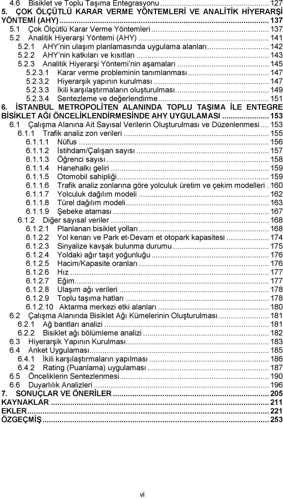 .. 147 5.2.3.2 Hiyerarşik yapının kurulması... 147 5.2.3.3 İkili karşılaştırmaların oluşturulması... 149 5.2.3.4 Sentezleme ve değerlendirme... 151 6.