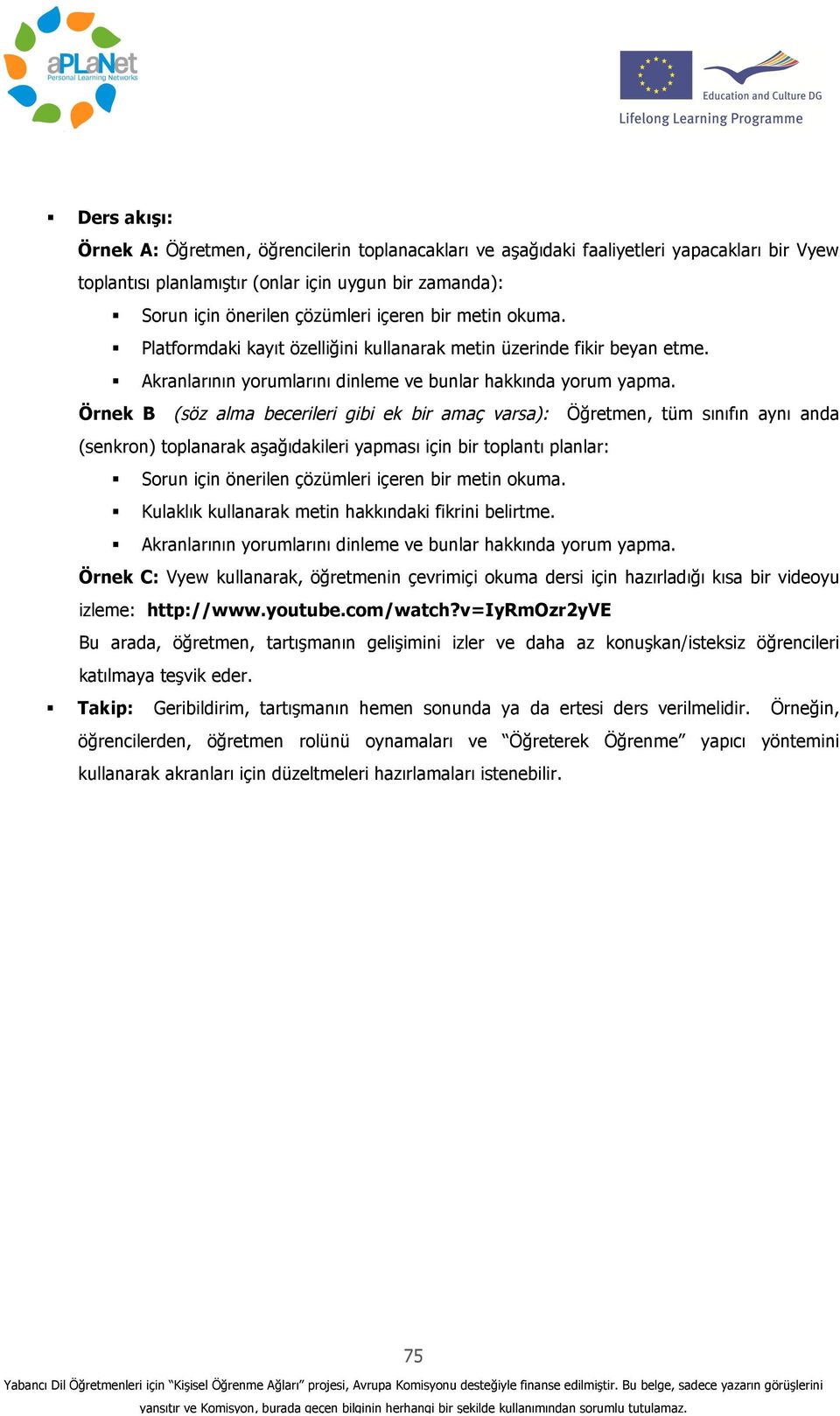 Örnek B (söz alma becerileri gibi ek bir amaç varsa): Öğretmen, tüm sınıfın aynı anda (senkron) toplanarak aşağıdakileri yapması için bir toplantı planlar: Sorun için önerilen çözümleri içeren bir