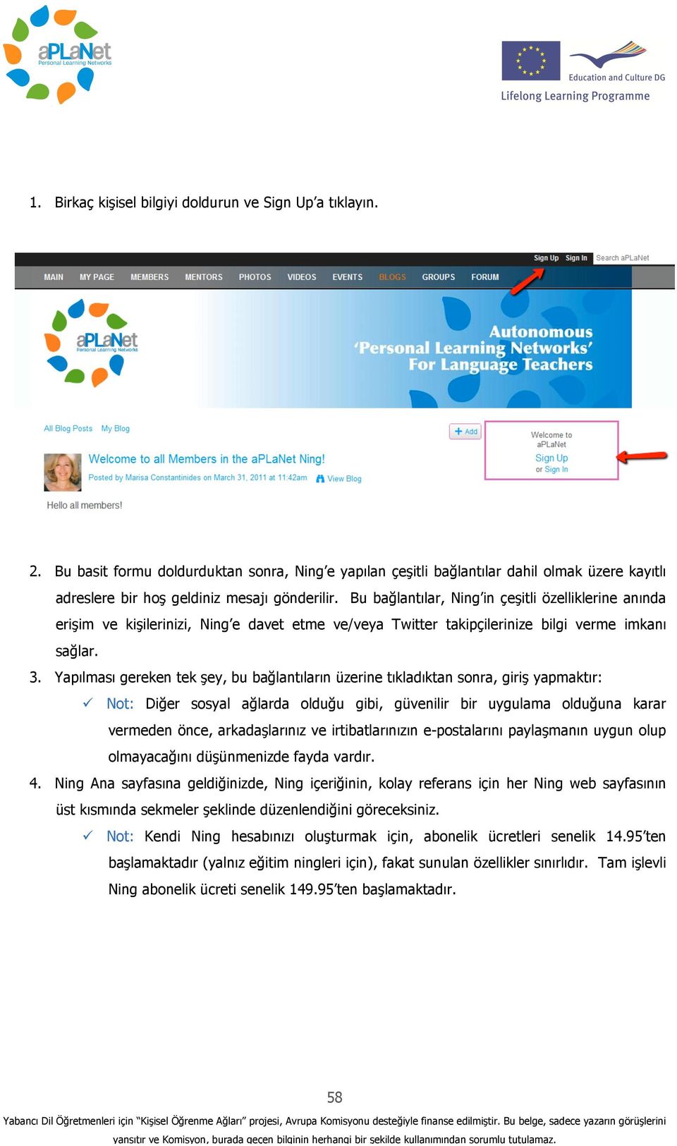 Bu bağlantılar, Ning in çeşitli özelliklerine anında erişim ve kişilerinizi, Ning e davet etme ve/veya Twitter takipçilerinize bilgi verme imkanı sağlar. 3.