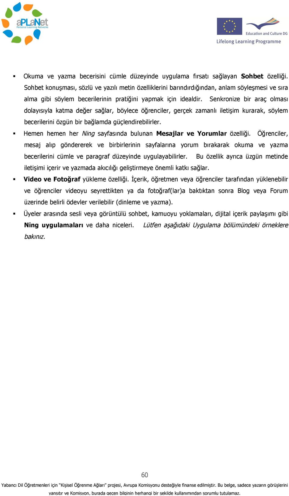 Senkronize bir araç olması dolayısıyla katma değer sağlar, böylece öğrenciler, gerçek zamanlı iletişim kurarak, söylem becerilerini özgün bir bağlamda güçlendirebilirler.