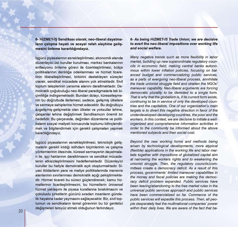 odaklanması ve hizmet ticaretinin liberalleştirilmesi, birbirini destekleyen süreçler olarak, sendikal mücadele alanını yok etmektedir. Sivil toplum taleplerinin yansıma alanını daraltmaktadır.
