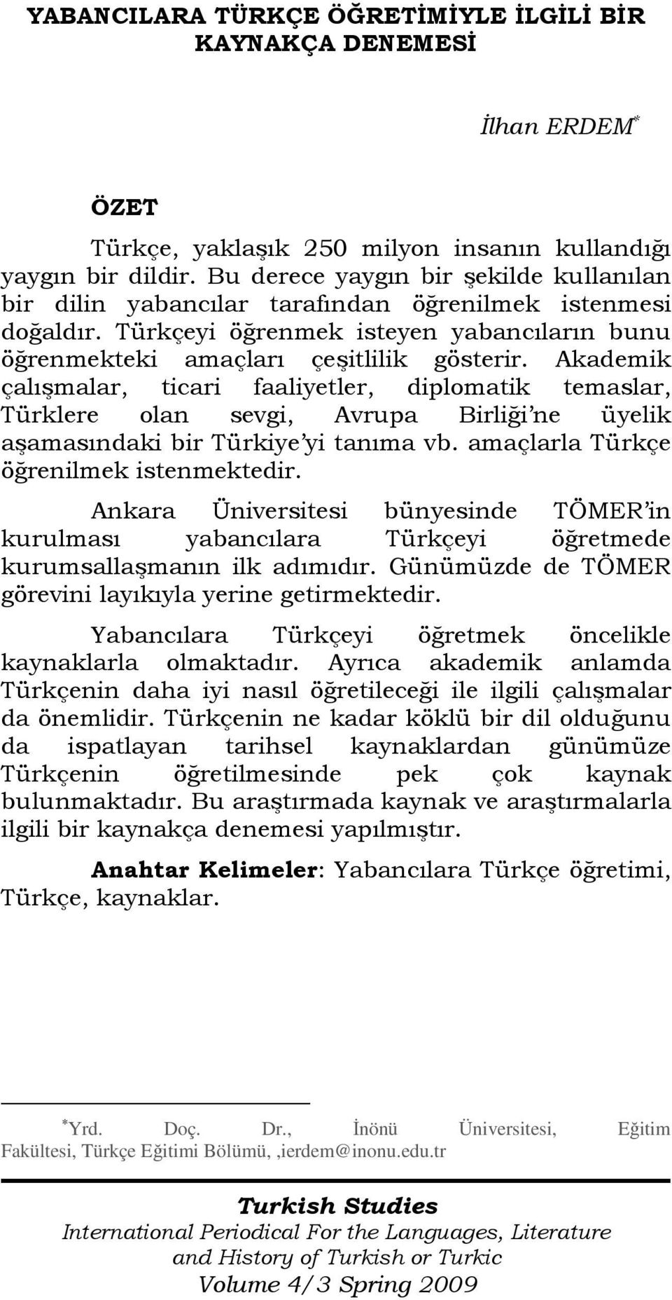 Akademik çalışmalar, ticari faaliyetler, diplomatik temaslar, Türklere olan sevgi, Avrupa Birliği ne üyelik aşamasındaki bir Türkiye yi tanıma vb. amaçlarla Türkçe öğrenilmek istenmektedir.