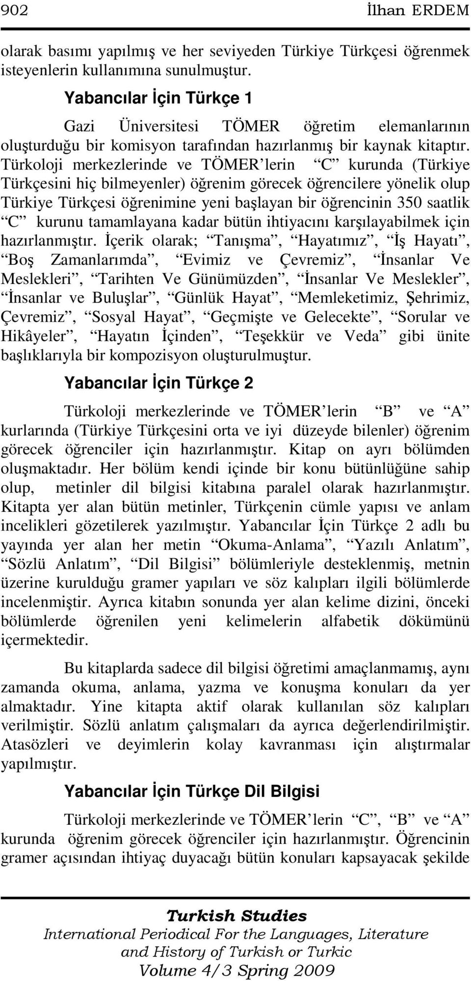 Türkoloji merkezlerinde ve TÖMER lerin C kurunda (Türkiye Türkçesini hiç bilmeyenler) öğrenim görecek öğrencilere yönelik olup Türkiye Türkçesi öğrenimine yeni başlayan bir öğrencinin 350 saatlik C