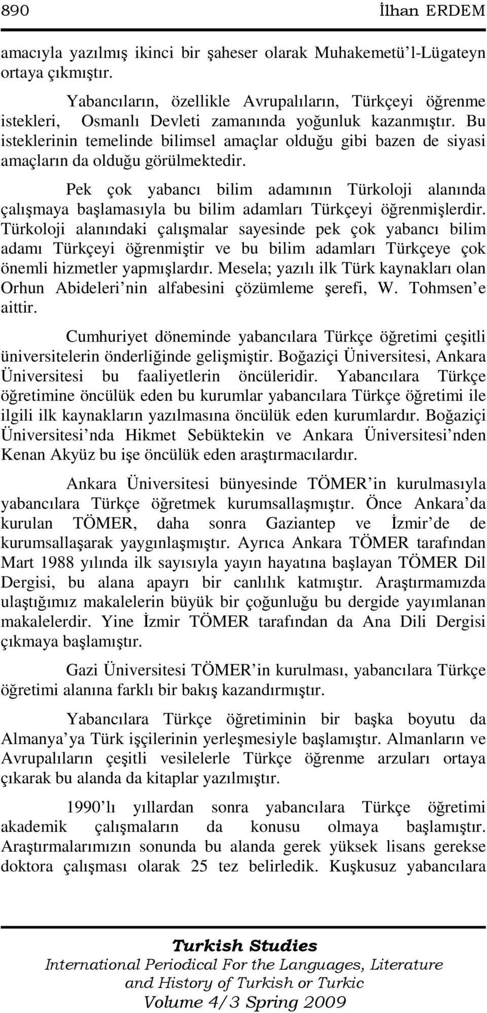 Bu isteklerinin temelinde bilimsel amaçlar olduğu gibi bazen de siyasi amaçların da olduğu görülmektedir.