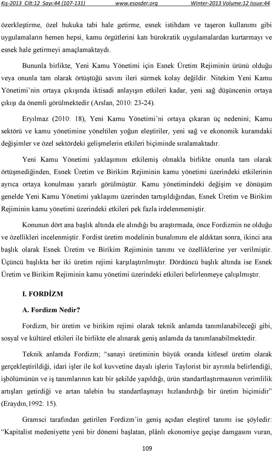 Nitekim Yeni Kamu Yönetimi nin ortaya çıkışında iktisadi anlayışın etkileri kadar, yeni sağ düşüncenin ortaya çıkışı da önemli görülmektedir (Arslan, 2010: 23-24).