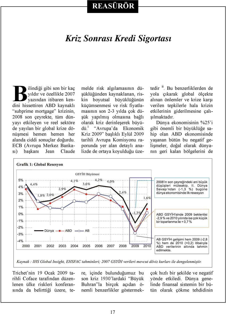 ECB (Avrupa Merkez Bankası) başkanı Jean Claude re, içinde bulunduğumuz bu son kriz 1930 lardaki Büyük Buhran la birçok açıdan ö- nemli benzerlikler göstermektedir ii.