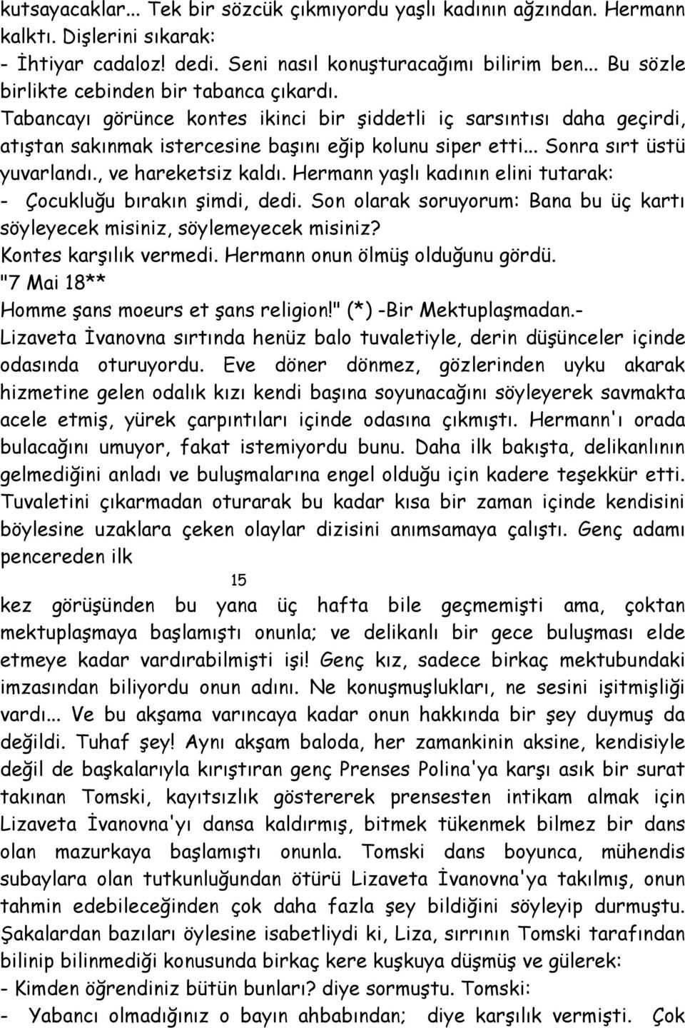 .. Sonra sırt üstü yuvarlandı., ve hareketsiz kaldı. Hermann yaşlı kadının elini tutarak: - Çocukluğu bırakın şimdi, dedi.