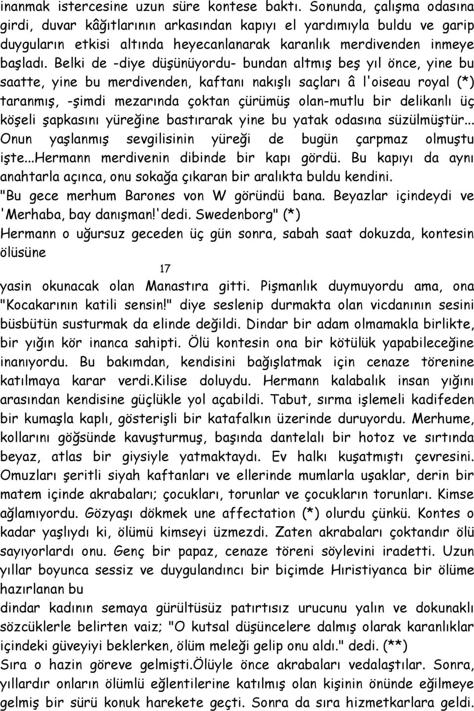 Belki de -diye düşünüyordu- bundan altmış beş yıl önce, yine bu saatte, yine bu merdivenden, kaftanı nakışlı saçları â l'oiseau royal (*) taranmış, -şimdi mezarında çoktan çürümüş olan-mutlu bir