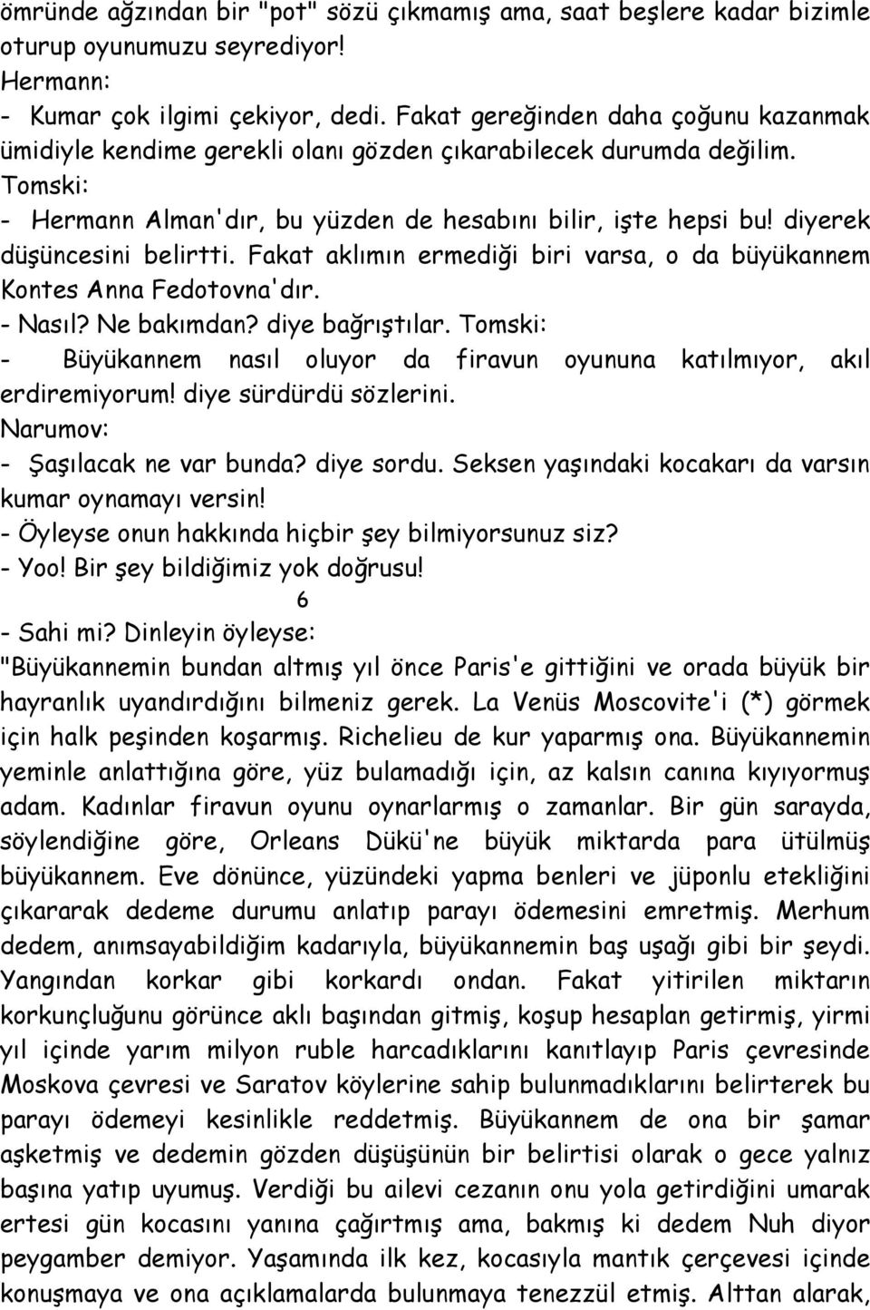 diyerek düşüncesini belirtti. Fakat aklımın ermediği biri varsa, o da büyükannem Kontes Anna Fedotovna'dır. - Nasıl? Ne bakımdan? diye bağrıştılar.