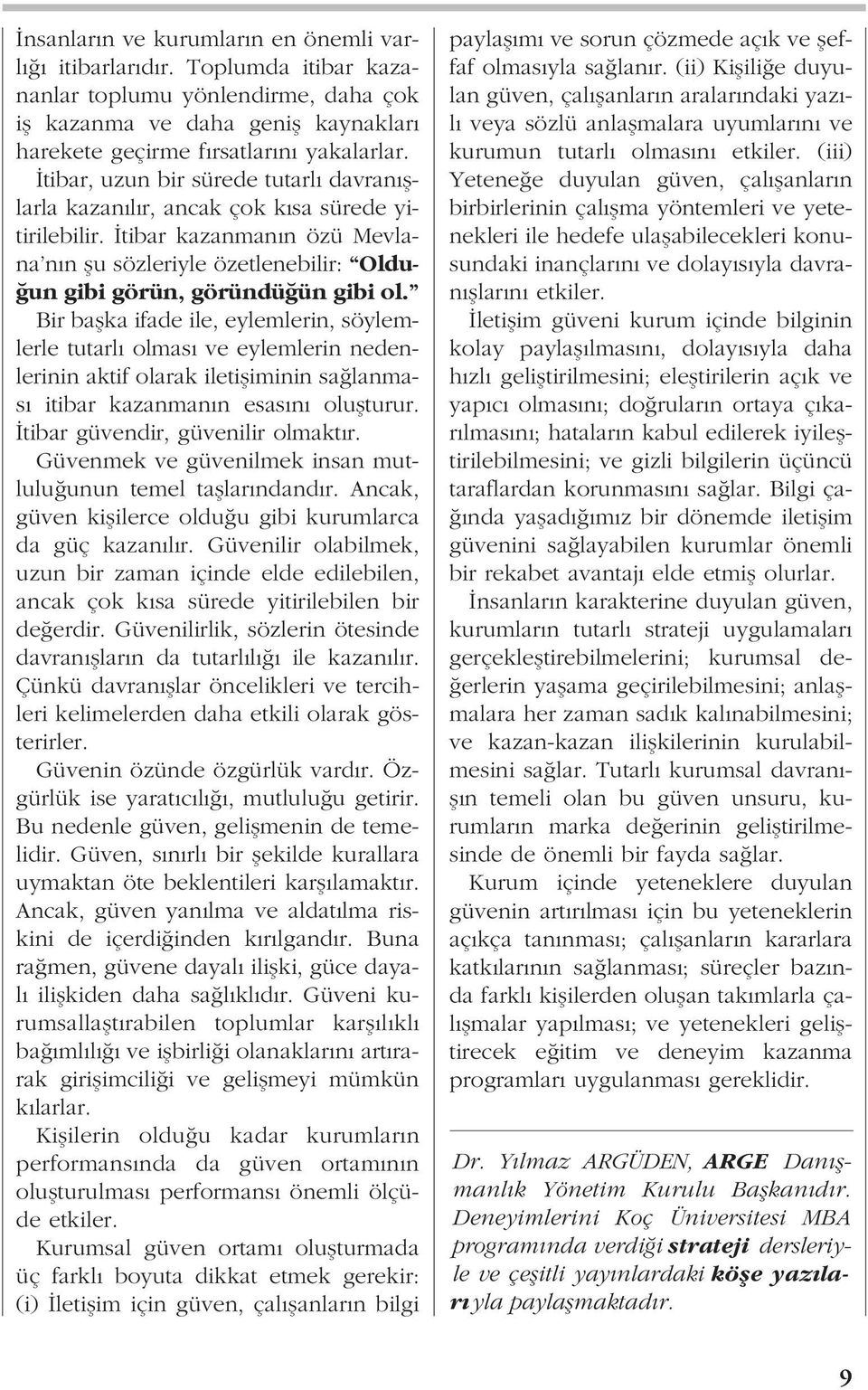 Bir baflka ifade ile, eylemlerin, söylemlerle tutarl olmas ve eylemlerin nedenlerinin aktif olarak iletifliminin sa lanmas itibar kazanman n esas n oluflturur. tibar güvendir, güvenilir olmakt r.