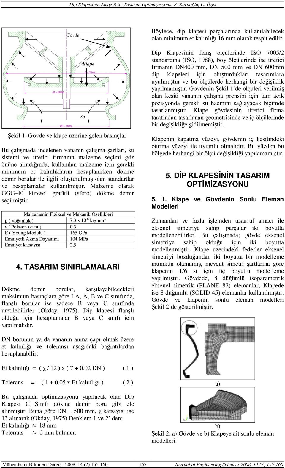 demir borular ile ilgili oluşturulmuş olan standartlar ve hesaplamalar kullanılmıştır. Malzeme olarak GGG-40 küresel grafitli (sfero) dökme demir seçilmiştir.