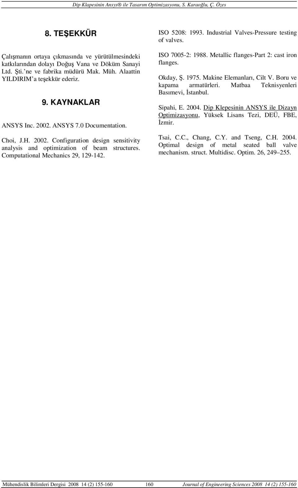 Industrial Valves-Pressure testing of valves. ISO 7005-2: 1988. Metallic flanges-part 2: cast iron flanges. Okday, Ş. 1975. Makine Elemanları, Cilt V. Boru ve kapama armatürleri.