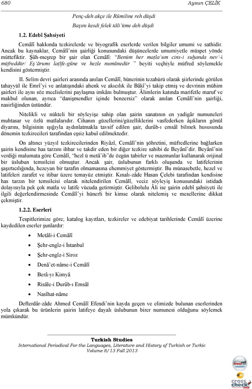 ġûh-meģrep bir Ģair olan Cemâlî: Benüm her maṭla um cins-i suḫanda nev -i müfreddür/ Eş ārumı laṭīfe-gūne ve hezle numūnedür beyiti veçhiyle müfred söylemekle kendisini göstermiģtir. II.