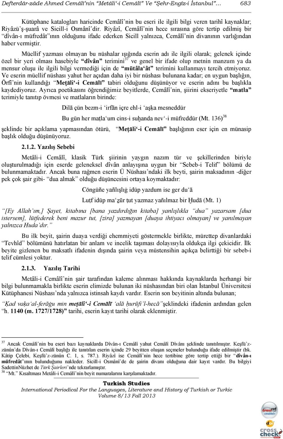 Müellif yazması olmayan bu nüshalar ıģığında eserin adı ile ilgili olarak; gelenek içinde özel bir yeri olması hasebiyle dîvân terimini 37 ve genel bir ifade olup metnin manzum ya da mensur oluģu ile