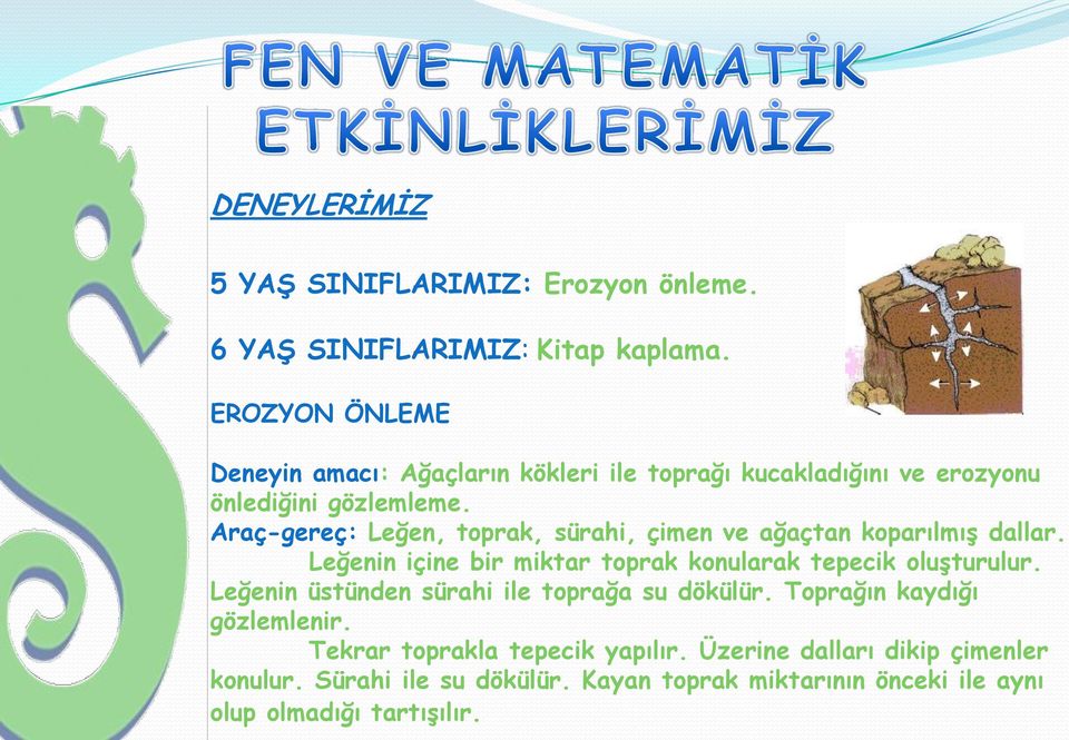 Araç-gereç: Leğen, toprak, sürahi, çimen ve ağaçtan koparılmıģ dallar. Leğenin içine bir miktar toprak konularak tepecik oluģturulur.