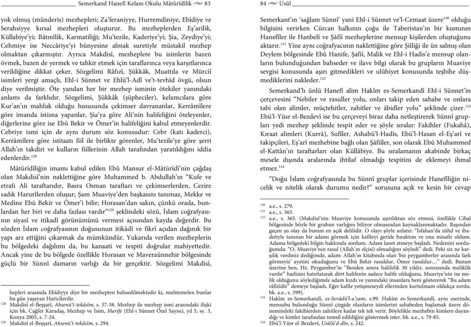 Ayrıca Makdisî, mezheplere bu isimlerin bazen övmek, bazen de yermek ve tahkir etmek için taraflarınca veya karşıtlarınca verildiğine dikkat çeker.