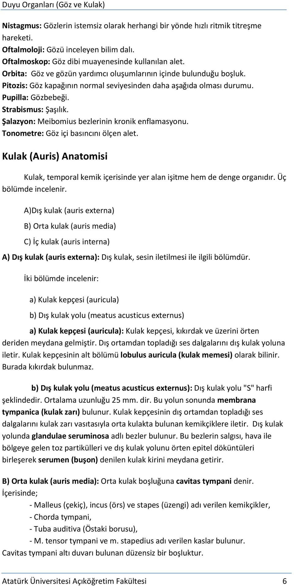 Şalazyon: Meibomius bezlerinin kronik enflamasyonu. Tonometre: Göz içi basıncını ölçen alet. Kulak (Auris) Anatomisi Kulak, temporal kemik içerisinde yer alan işitme hem de denge organıdır.