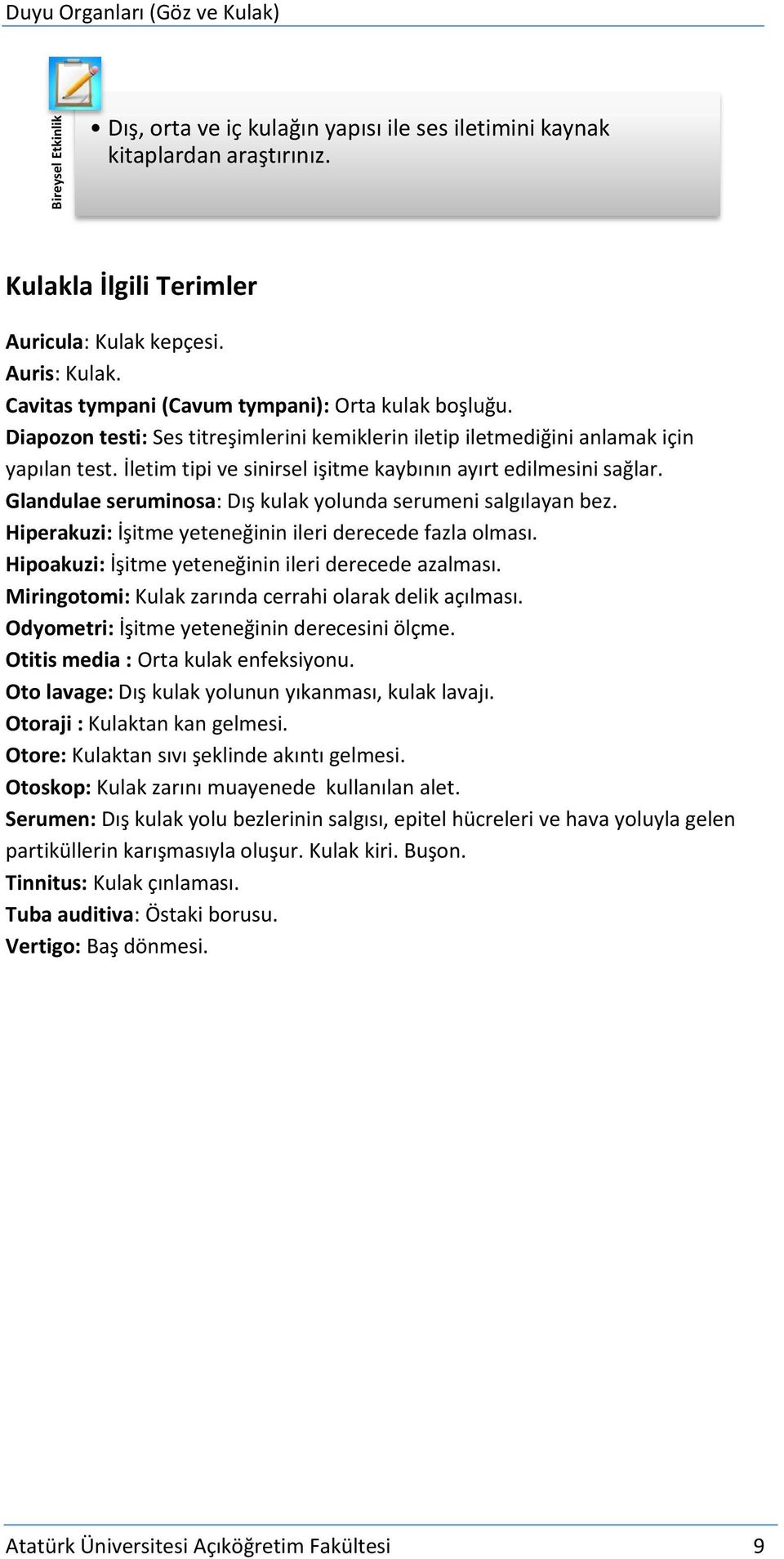 İletim tipi ve sinirsel işitme kaybının ayırt edilmesini sağlar. Glandulae seruminosa: Dış kulak yolunda serumeni salgılayan bez. Hiperakuzi: İşitme yeteneğinin ileri derecede fazla olması.