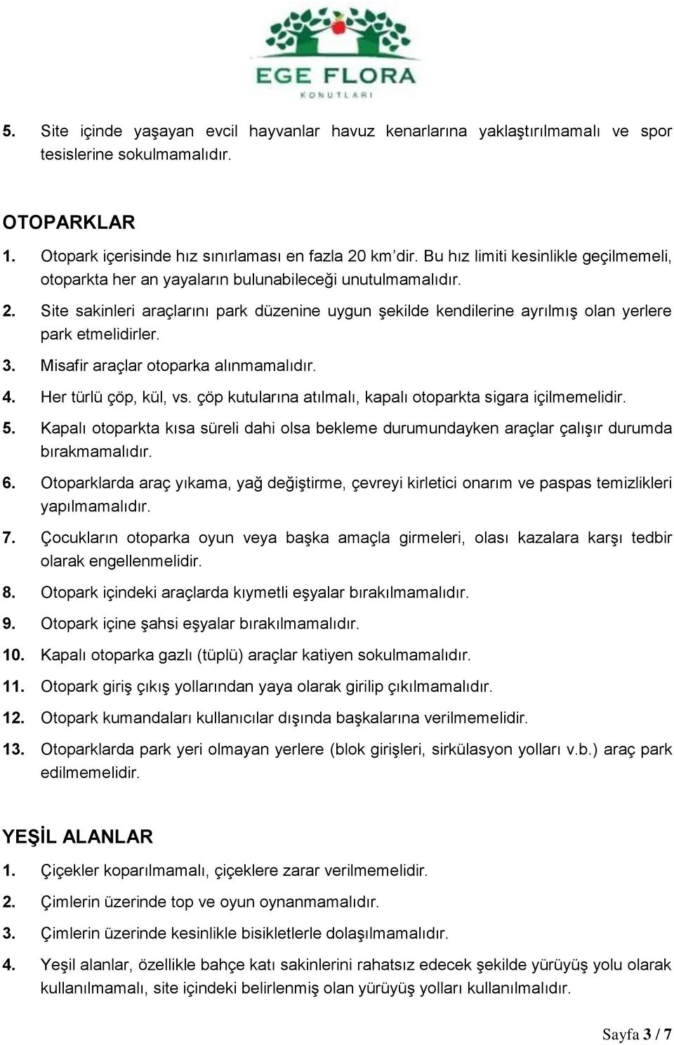 Site sakinleri araçlarını park düzenine uygun şekilde kendilerine ayrılmış olan yerlere park etmelidirler. 3. Misafir araçlar otoparka alınmamalıdır. 4. Her türlü çöp, kül, vs.