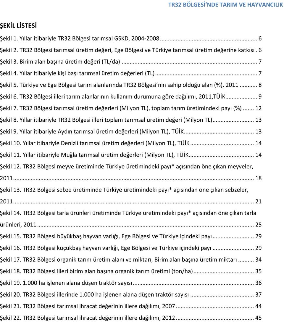 Türkiye ve Ege Bölgesi tarım alanlarında TR32 Bölgesi nin sahip olduğu alan (%), 2011... 8 Şekil 6. TR32 Bölgesi illeri tarım alanlarının kullanım durumuna göre dağılımı, 2011,TÜİK... 9 Şekil 7.